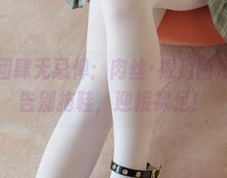 森萝财团肆无忌惮:肉丝·裸足图包合集,告别拖鞋,迎接裸足!